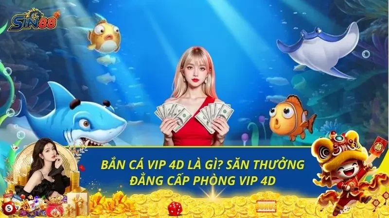 Bắn Cá VIP 4D Là Gì? Săn Thưởng Đẳng Cấp Phòng VIP 4D