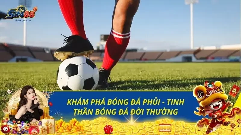 Khám Phá Bóng Đá Phủi - Tinh Thần Bóng Đá Đời Thường